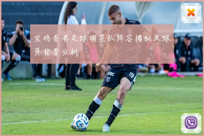 宝鸡香港足球明星队阵容揭秘及球员背景分析